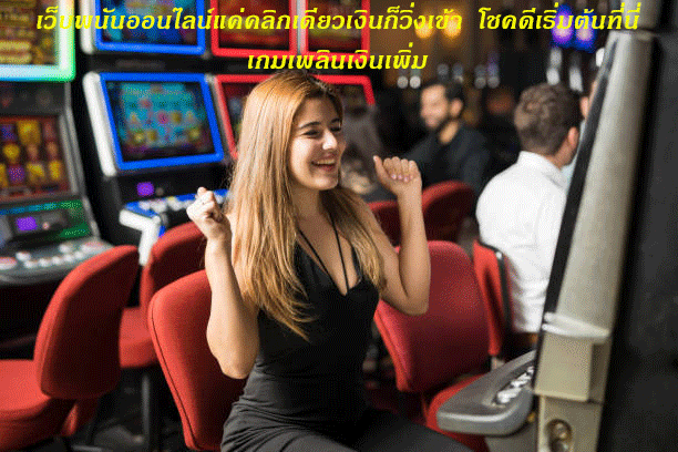 เว็บพนันออนไลน์แค่คลิกเดียวเงินก็วิ่งเข้า โชคดีเริ่มต้นที่นี่ เกมเพลินเงินเพิ่ม