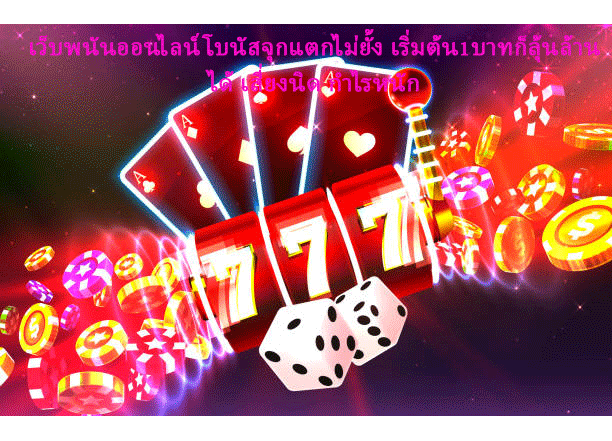 เว็บพนันออนไลน์โบนัสจุกแตกไม่ยั้ง เริ่มต้น1บาทก็ลุ้นล้านได้ เสี่ยงนิด กำไรหนัก