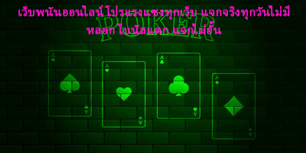 เว็บพนันออนไลน์โปรแรงแซงทุกเว็บ แจกจริงทุกวันไม่มีหลอก โบนัสแตก แจกไม่อั้น