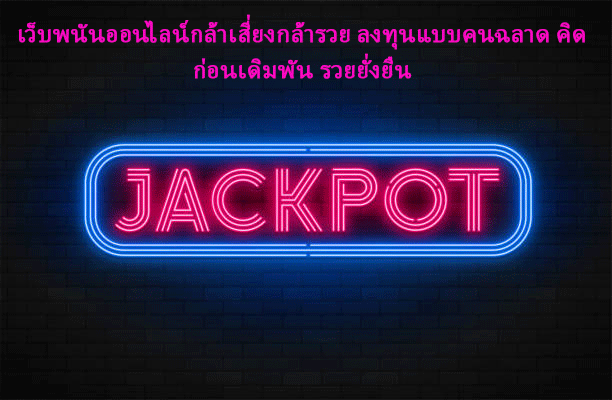 เว็บพนันออนไลน์กล้าเสี่ยงกล้ารวย ลงทุนแบบคนฉลาด คิดก่อนเดิมพัน รวยยั่งยืน