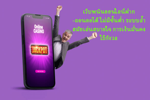 เว็บพนันออนไลน์ฝาก-ถอนออโต้ไม่มีขั้นต่ำ ระบบล้ำสมัยเล่นสบายใจ การเงินมั่นคงไร้กังวล