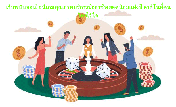 เว็บพนันออนไลน์เกมคุณภาพบริการมืออาชีพ ยอดนิยมแห่งปี คาสิโนที่คนไทยไว้ใจ