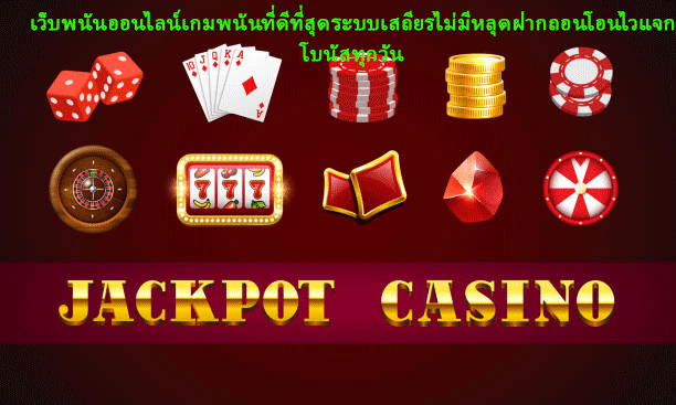 เว็บพนันออนไลน์เกมพนันที่ดีที่สุด ระบบเสถียรไม่มีหลุด ฝากถอนโอนไวแจกโบนัสทุกวัน