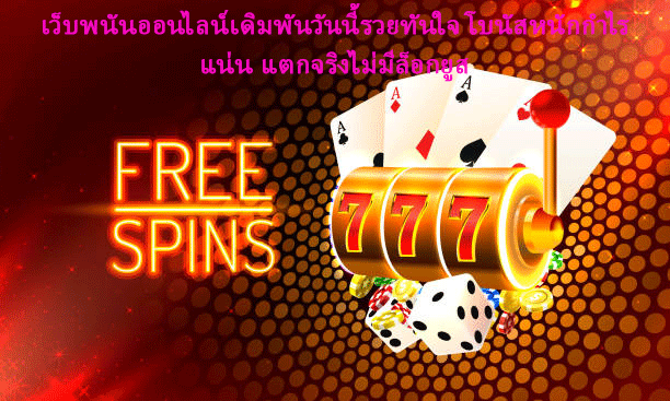 เว็บพนันออนไลน์เดิมพันวันนี้รวยทันใจ โบนัสหนักกำไรแน่น แตกจริงไม่มีล็อกยูส