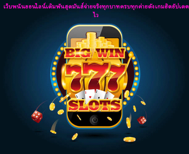 เว็บพนันออนไลน์เดิมพันสุดมันส์จ่ายจริงทุกบาท ครบทุกค่ายดัง เกมฮิตอัปเดตไว