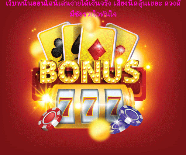เว็บพนันออนไลน์เล่นง่ายได้เงินจริง เสี่ยงนิดลุ้นเยอะ ดวงดีมีชัยรวยไวทันใจ