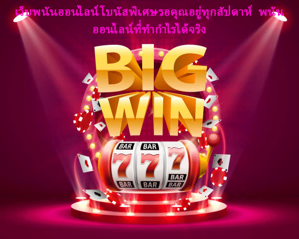 เว็บพนันออนไลน์โบนัสพิเศษรอคุณอยู่ทุกสัปดาห์ พนันออนไลน์ที่ทำกำไรได้จริง